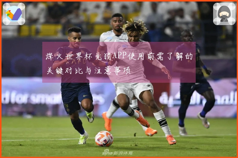 烽火世界杯竞猜APP使用前需了解的关键对比与注意事项